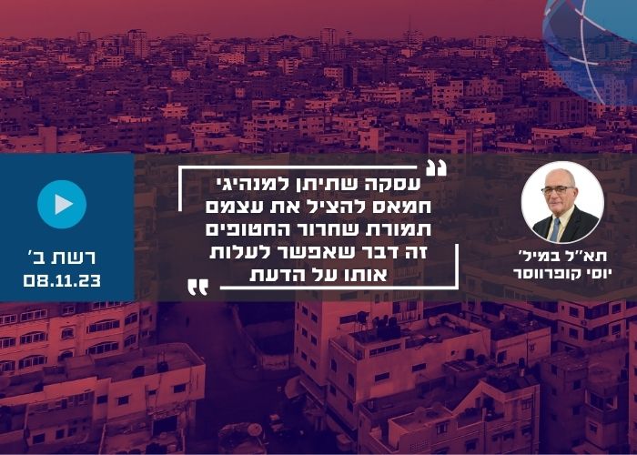 עסקה שתיתן למנהיגי חמאס להציל את עצמם תמורת שחרור החטופים זה דבר שאפשר לעלות אותו על הדעת